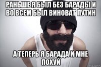Раньше я был без барады и во всем был виноват Путин А теперь я БАРАДА И МНЕ ПОХУЙ