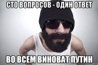 Сто вопросов - один ответ ВО всем виноват путин