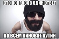 Сто вопросов один ответ ВО всем виноват путин