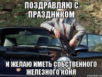 поздравляю с праздником и желаю иметь собственного железного коня