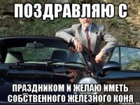 поздравляю с праздником и желаю иметь собственного железного коня