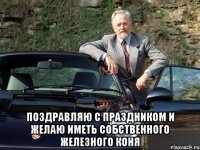  поздравляю с праздником и желаю иметь собственного железного коня