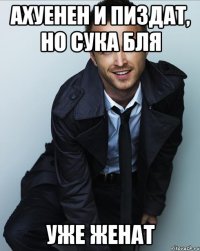 Ахуенен и пиздат, но сука бля УЖЕ ЖЕНАТ