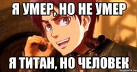 я умер, но не умер я титан, но человек