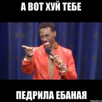 А ВОТ ХУЙ ТЕБЕ ПЕДРИЛА ЕБАНАЯ