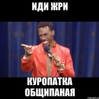 ИДИ ЖРИ КУРОПАТКА ОБЩИПАНАЯ