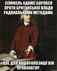 Семюель Адамс боровся проти Британської влади радикальними методами, але для нашої опозиції він провокатор.