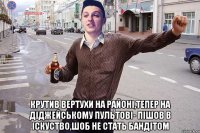  крутив вертухи на районi,тепер на дiджейському пультовi- пiшов в iскуство,шоб не стать бандiтом