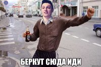  беркут сюда иди
