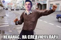  Неканає.. На следуючу пару