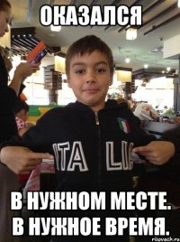 ОКАЗАЛСЯ В НУЖНОМ МЕСТЕ. В НУЖНОЕ ВРЕМЯ.