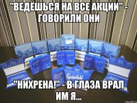 "Ведёшься на все акции" - говорили они "Нихрена!" - в глаза врал им я...
