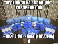 "Ведёшься на все акции" - говорили они "Нихрена!" - нагло врал им я