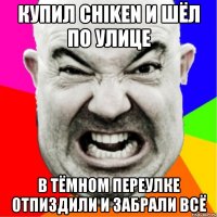 купил chiken и шёл по улице в тёмном переулке отпиздили и забрали всё