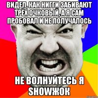 Видел, как нигги забивают трёх очковый, а я сам пробовал и не получалось не волнуйтесь я showжок
