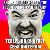 showжок посмотрел "Не грози Южному Централу" теперь он считает себя ниггером