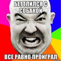Беттлился с собакой Все равно проиграл