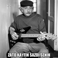  zato kayfın sazdı senin