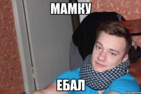 мамку ебал