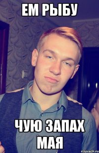 ем рыбу чую запах мая