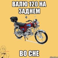 Валю 120 на заднем во сне