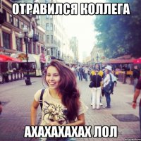Отравился коллега ахахахахах лол