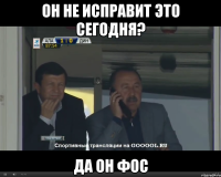 Он не исправит это сегодня? Да он Фос
