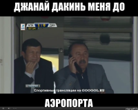 Джанай дакинь меня до Аэропорта