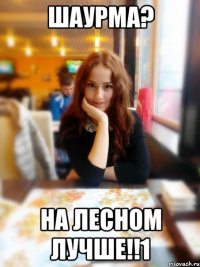 Шаурма? На лесном лучше!!1