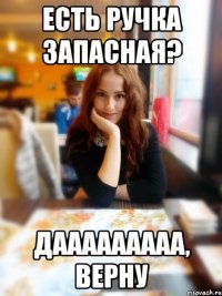 Есть ручка запасная? Дааааааааа, верну