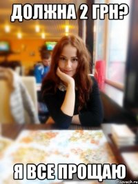 Должна 2 грн? Я все прощаю