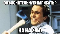 Объяснительную написать? На на хуй)