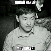 Ливай нахуй! Мне похуй!