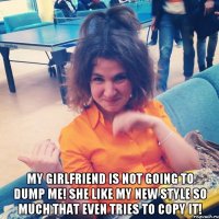  MY GIRLFRIEND IS NOT GOING TO DUMP ME! SHE LIKE MY NEW STYLE SO MUCH THAT EVEN TRIES TO COPY IT!