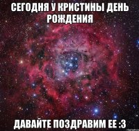 сегодня у Кристины день рождения давайте поздравим ее :з