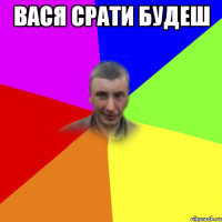 вася срати будеш 