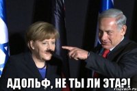  Адольф, не ты ли эта?!