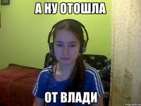 А ну отошла от Влади