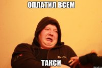ОПЛАТИЛ ВСЕМ ТАКСИ