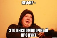 КЕФИР - ЭТО КИСЛОМОЛОЧНЫЙ ПРОДУКТ