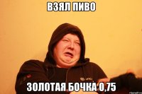 ВЗЯЛ ПИВО ЗОЛОТАЯ БОЧКА 0,75