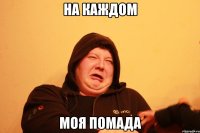 НА КАЖДОМ МОЯ ПОМАДА