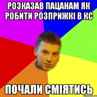 розказав пацанам як робити розприжкі в кс почали сміятись