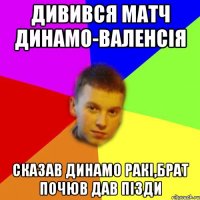 дивився матч динамо-валенсія сказав динамо ракі,брат почюв дав пізди