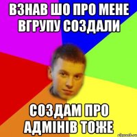 взнав шо про мене вгрупу создали создам про адмінів тоже