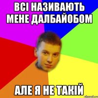 всі називають мене далбайобом але я не такій