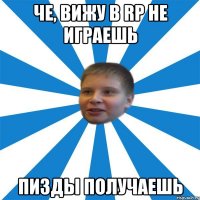 Че, вижу в RP не играешь Пизды получаешь
