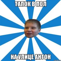 Тапок в пол На улице Антон