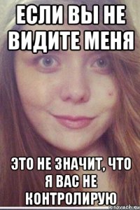 если вы не видите меня это не значит, что я вас не контролирую