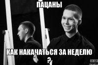 пацаны как накачаться за неделю ?